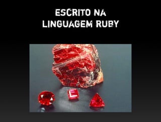 escrito na
linguagem ruby
 