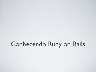 Conhecendo Ruby on Rails
 