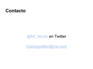 Contacto
@Mr_Nizzle en Twitter
ricardoguillen@me.com
 