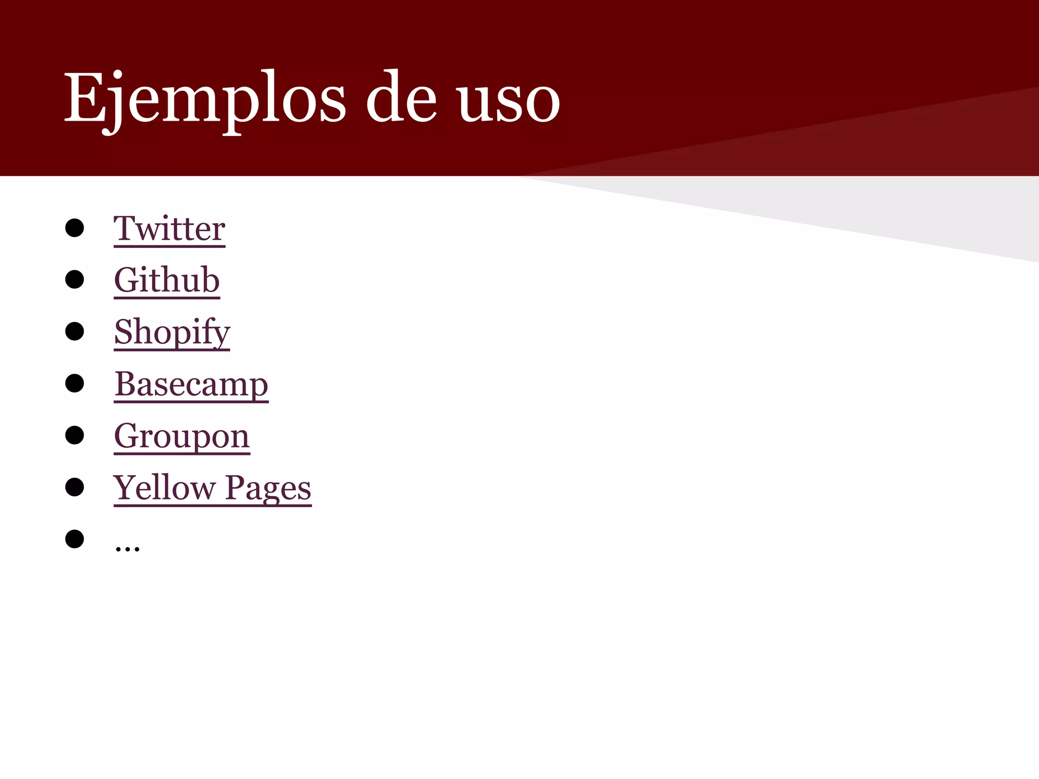 Ejemplos de uso
●
●
●
●
●
●
●

Twitter
Github
Shopify
Basecamp
Groupon
Yellow Pages
…

 
