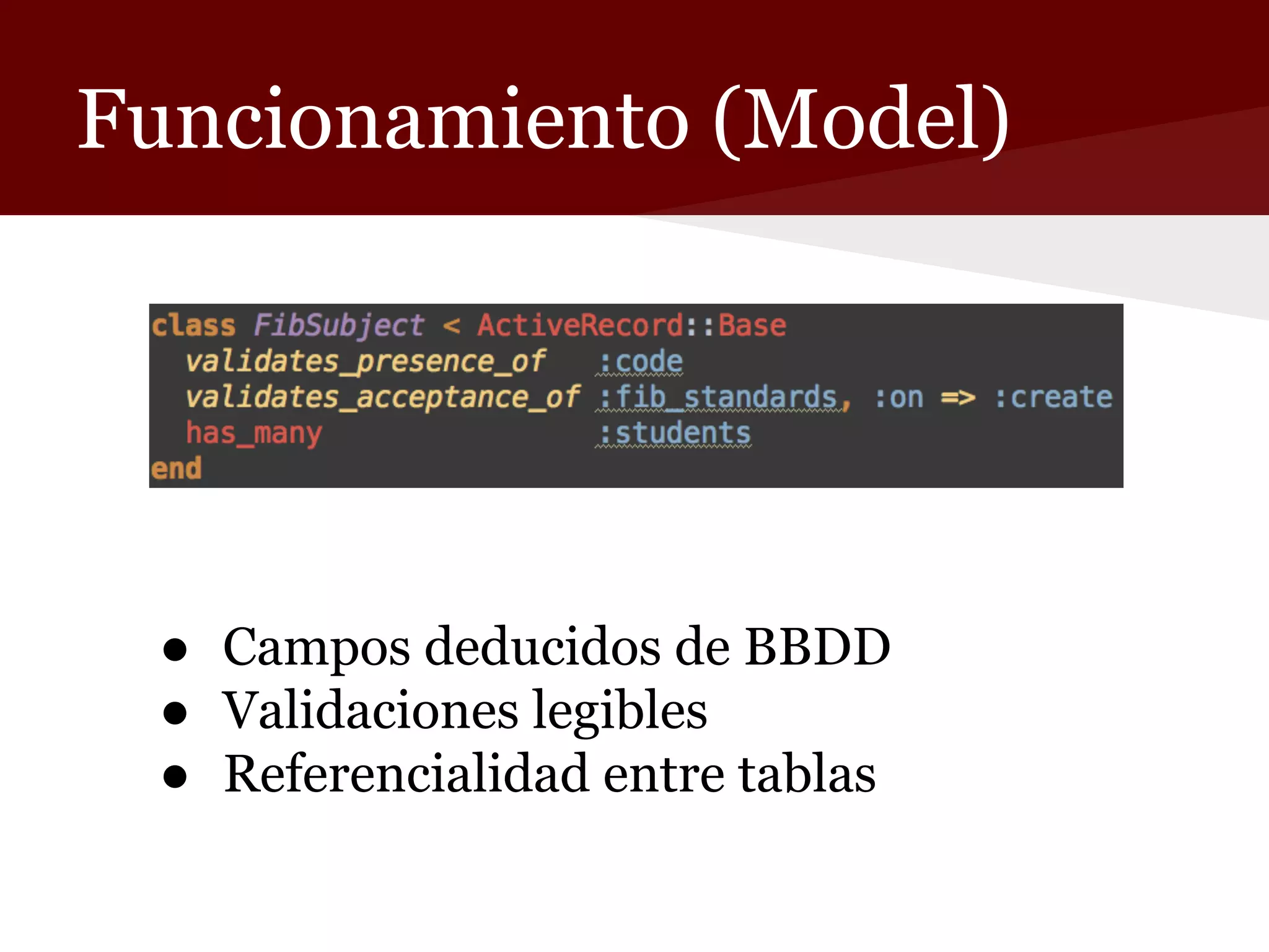 Funcionamiento (Model)

● Campos deducidos de BBDD
● Validaciones legibles
● Referencialidad entre tablas

 