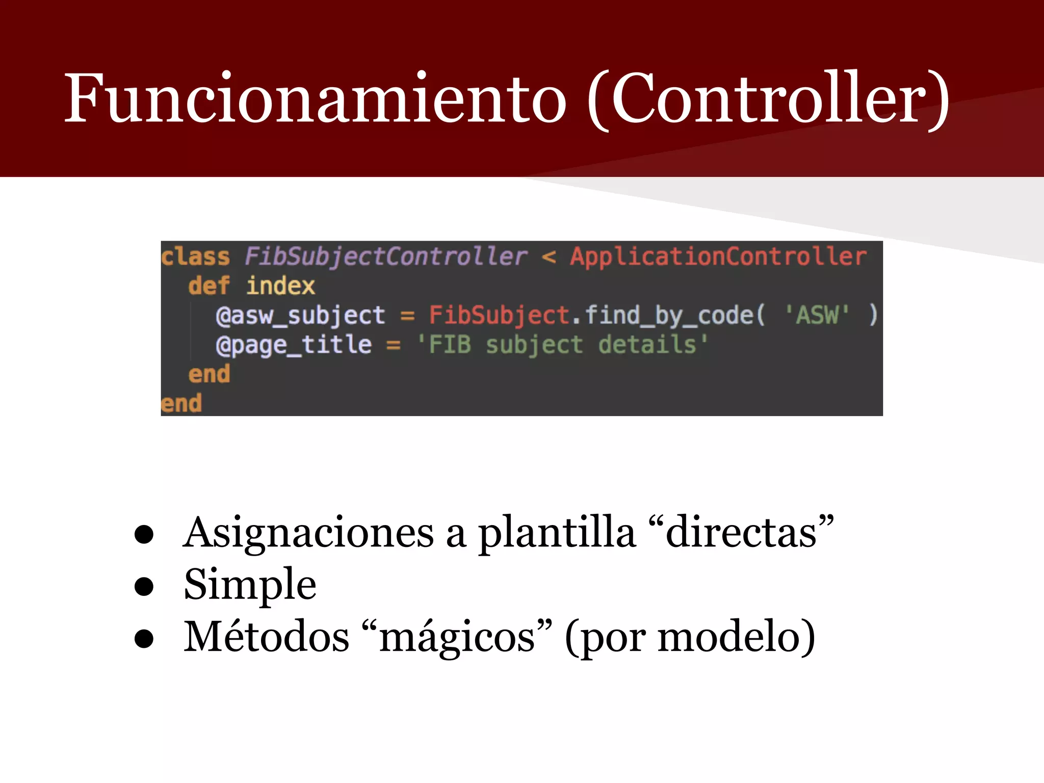 Funcionamiento (Controller)

● Asignaciones a plantilla “directas”
● Simple
● Métodos “mágicos” (por modelo)

 