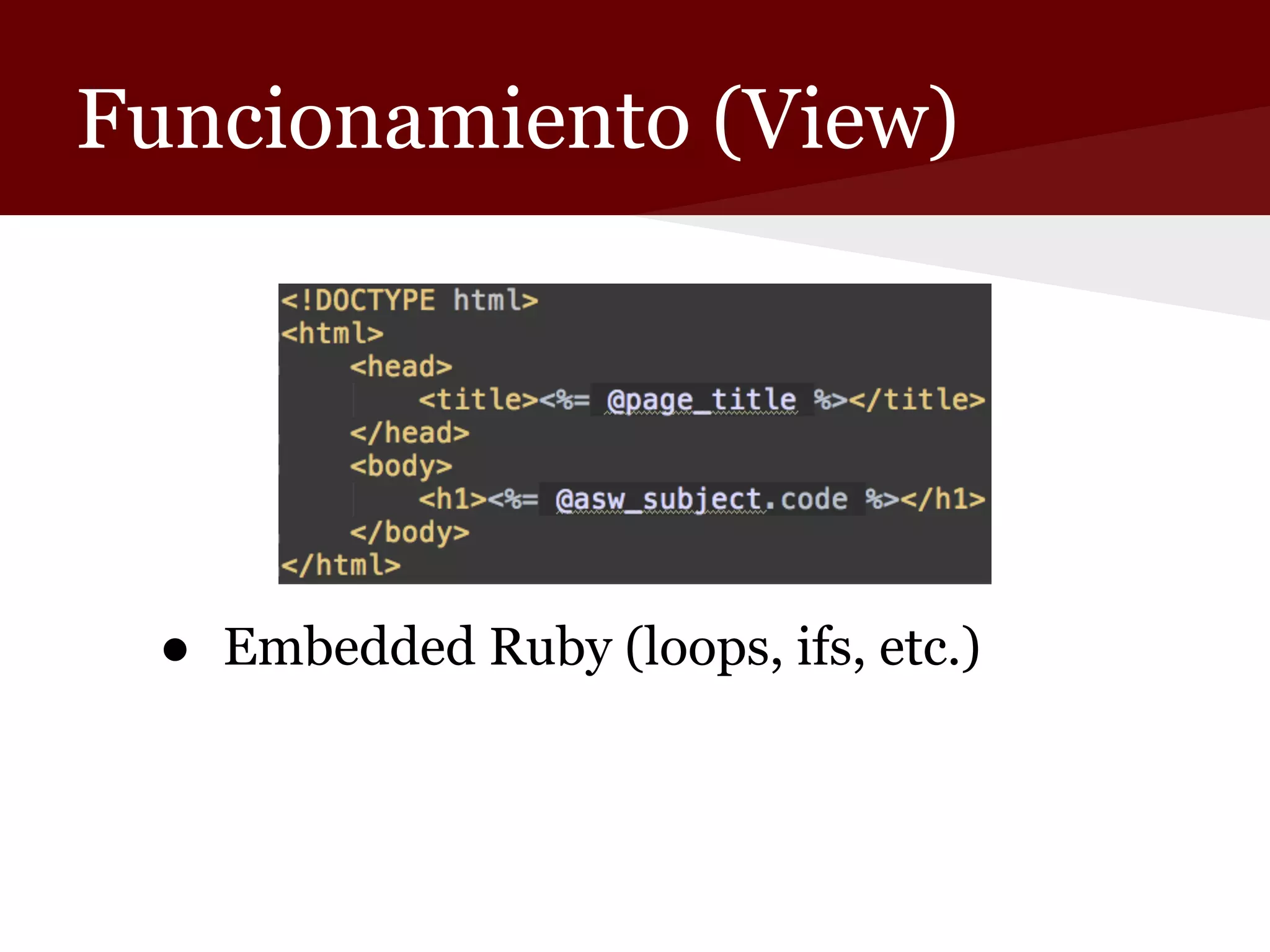 Funcionamiento (View)

● Embedded Ruby (loops, ifs, etc.)

 
