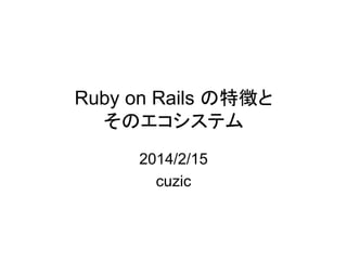 Ruby on Rails の特徴と
そのエコシステム
2014/2/15
cuzic

 