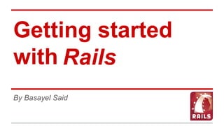 Getting started
with
By Basayel Said
Rails
 