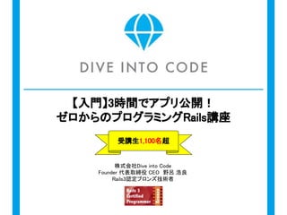 株式会社Dive into Code
代表取締役 Founder CEO　野呂 浩良
Rails3認定ブロンズ技術者
【入門】3時間でアプリ公開！
ゼロからのプログラミングRails講座
- 受講生3,000名越えの登竜門 -
 