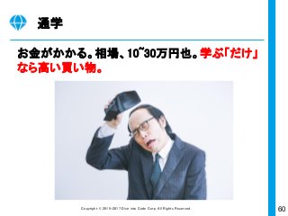 60Copyright © 2015-2017 Dive into Code Corp. All Rights Reserved.
本日のゴール
3つの状態に到達することができましたか。
1. 経験ゼロからの学習のコツを掴むことができている
2. Webアプリケーション開発の素養が身についている
3. モチベーションがグッと向上している
 