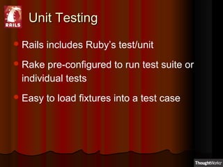 Unit TestingUnit Testing
Rails includes Ruby’s test/unit
Rake pre-configured to run test suite or
individual tests
Easy...
