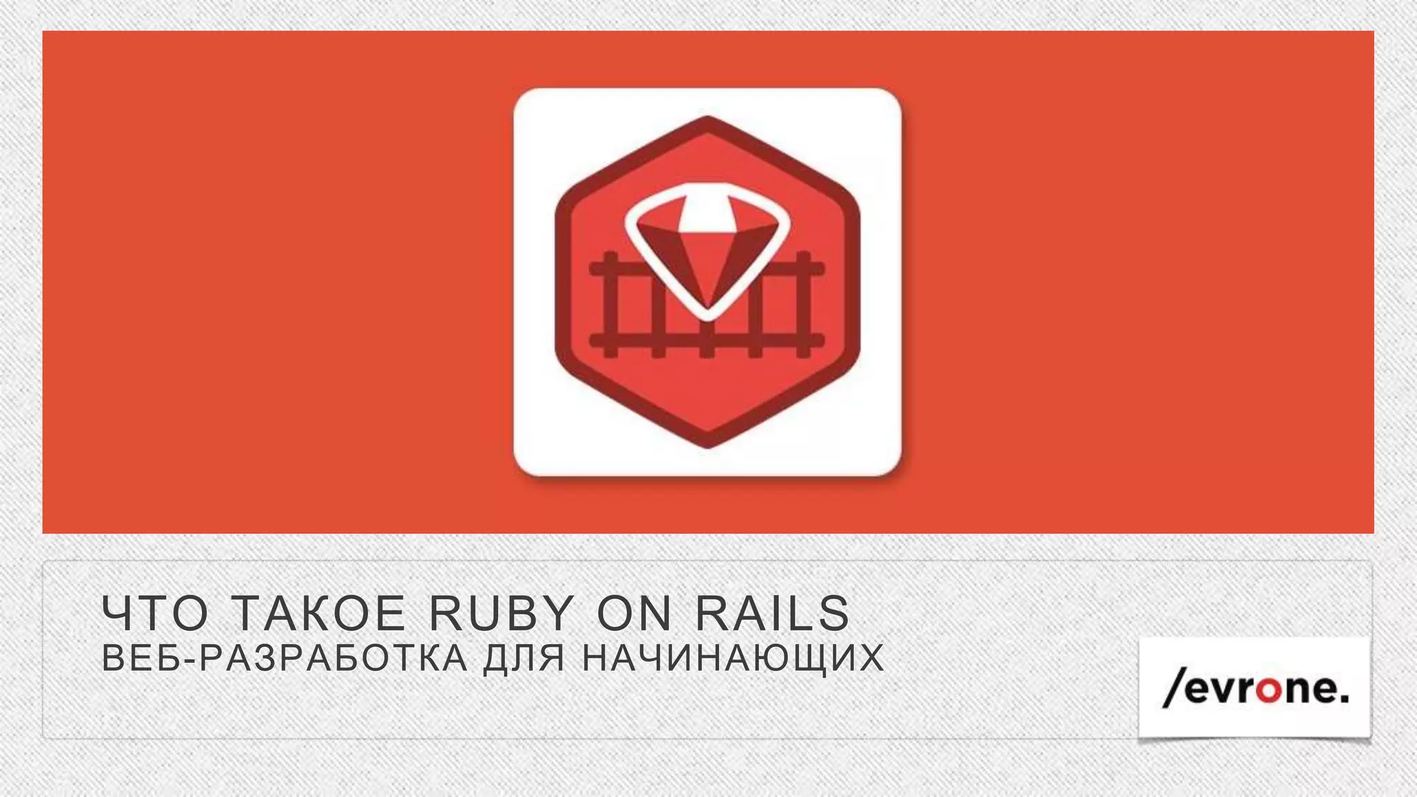 ЧТО ТАКОЕ RUBY ON RAILS
ВЕБ-РАЗРАБОТКА ДЛЯ НАЧИНАЮЩИХ
 