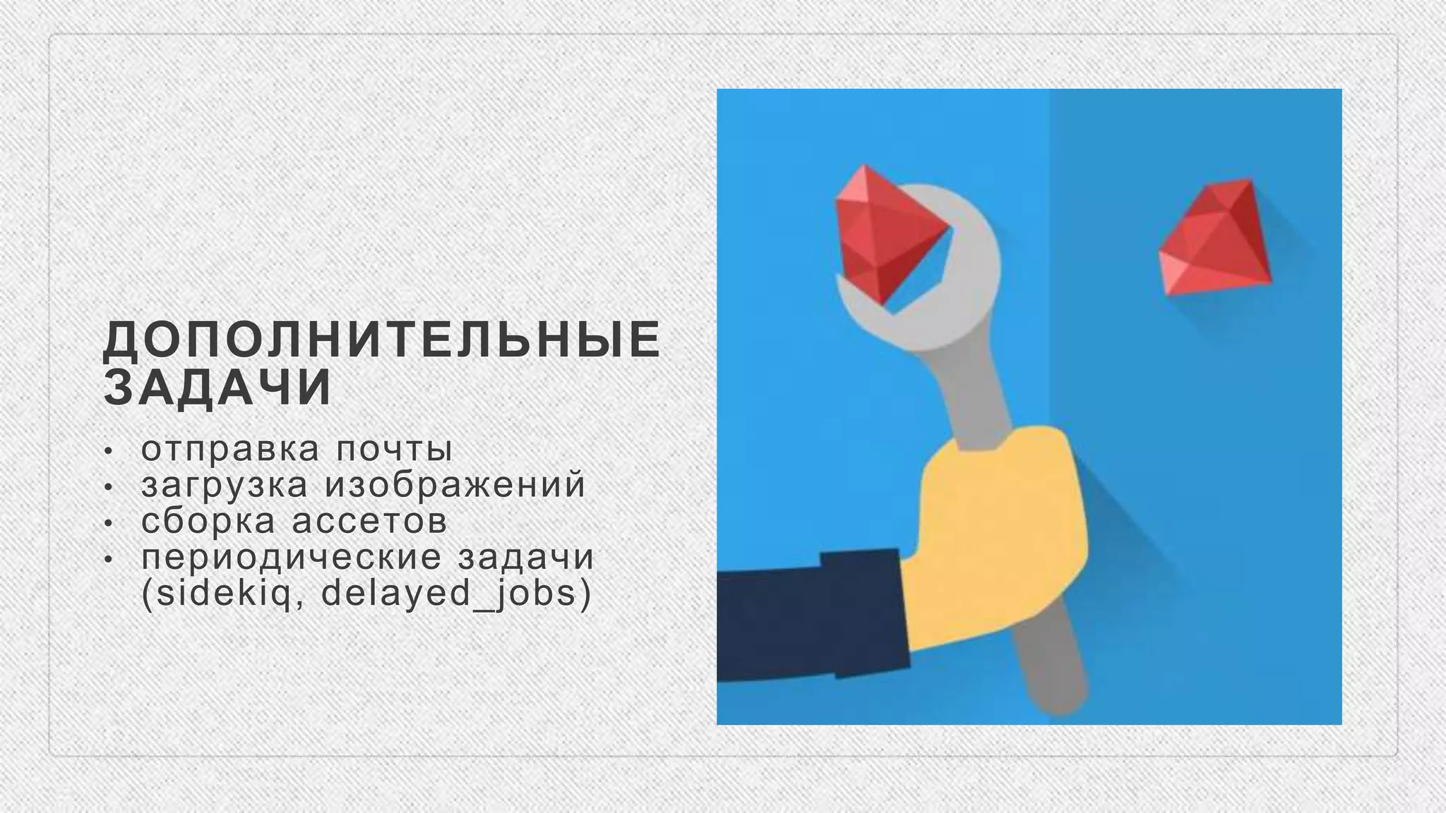 ДОПОЛНИТЕЛЬНЫЕ
ЗАДАЧИ
• отправка почты
• загрузка изображений
• сборка ассетов
• периодические задачи
(sidekiq, delayed_jobs)
 