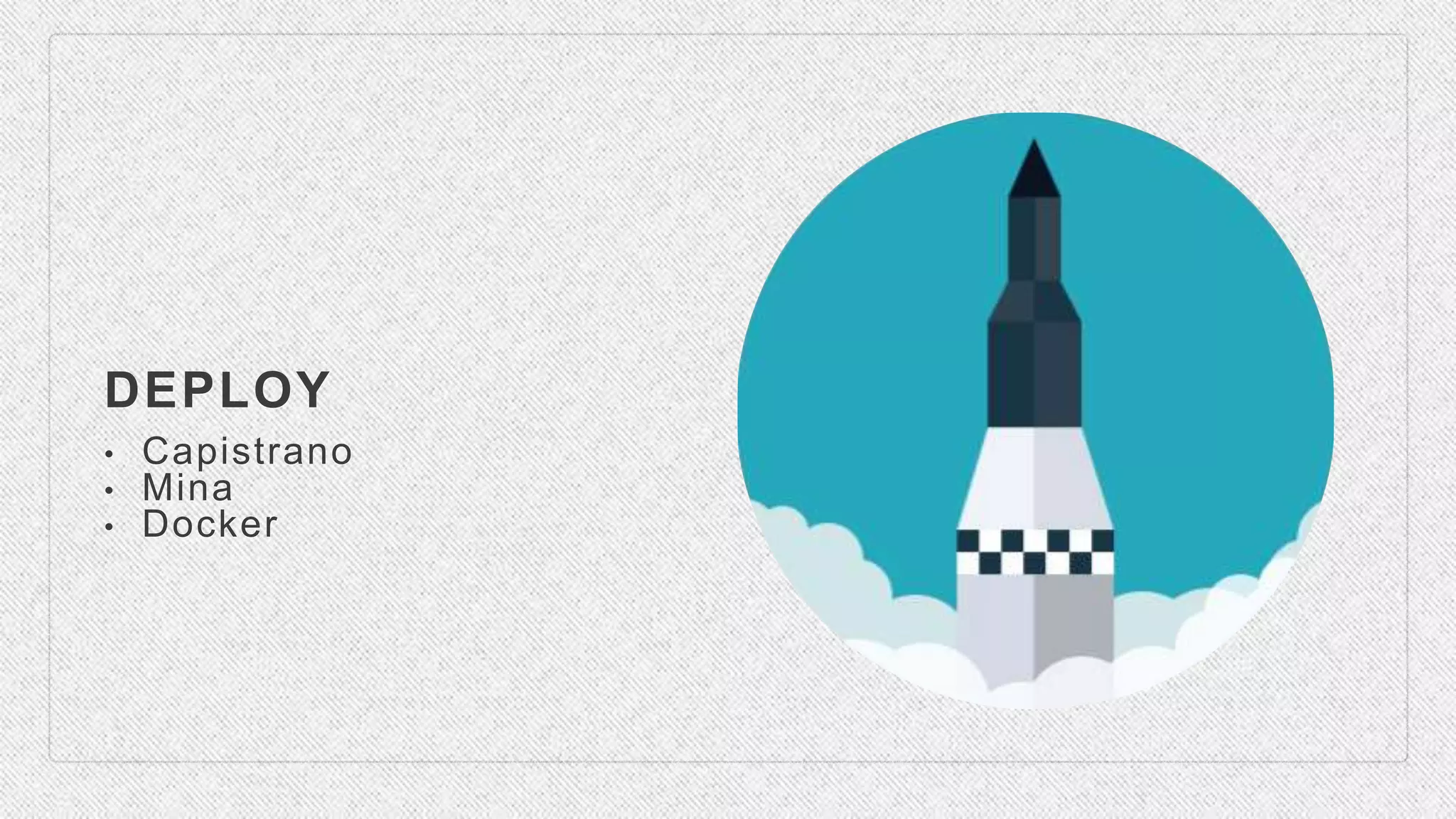 DEPLOY
• Capistrano
• Mina
• Docker
 