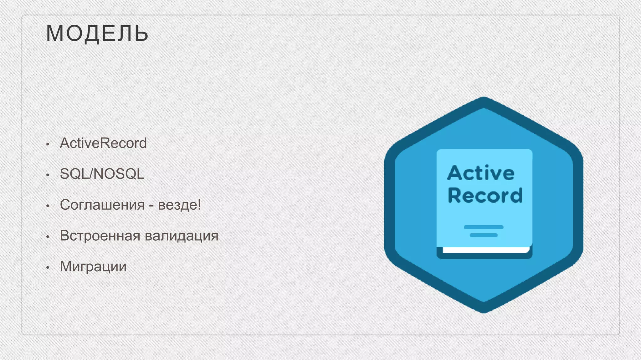 МОДЕЛЬ
• ActiveRecord
• SQL/NOSQL
• Соглашения - везде!
• Встроенная валидация
• Миграции
 