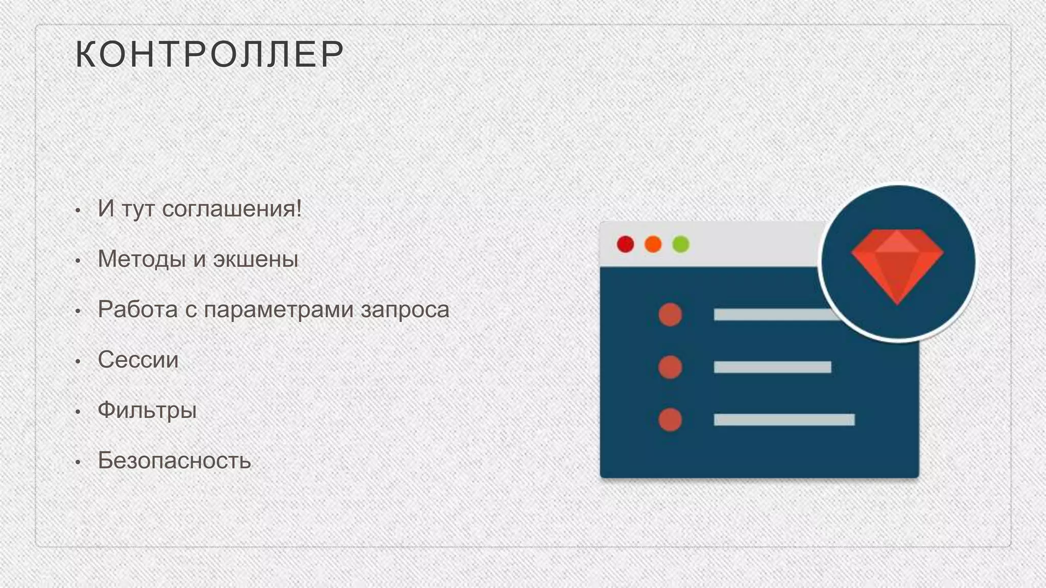 КОНТРОЛЛЕР
• И тут соглашения!
• Методы и экшены
• Работа с параметрами запроса
• Сессии
• Фильтры
• Безопасность
 