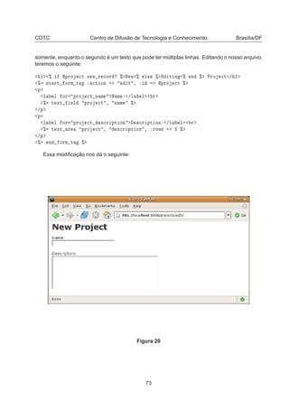 CDTC Centro de Difusão de Tecnologia e Conhecimento Brasília/DF
somente, enquanto o segundo é um texto que pode ter múltiplas linhas. Editando o nosso arquivo,
teremos o seguinte:
½ ± ÔÖÓ 
ØºÒ Û Ö 
ÓÖ ± Æ Û ± Ð× ± Ø Ò ± Ò ± ÈÖÓ 
Ø » ½
± ×Ø ÖØ ÓÖÑ Ø 
Ø ÓÒ Ø ¸ ÔÖÓ 
Ø ±
Ô
Ð Ð ÓÖ ÔÖÓ 
Ø Ò Ñ Æ Ñ »Ð Ð Ö
± Ø ÜØ Ð ÔÖÓ 
Ø ¸ Ò Ñ ±
»Ô
Ô
Ð Ð ÓÖ ÔÖÓ 
Ø ×
Ö ÔØ ÓÒ ×
Ö ÔØ ÓÒ »Ð Ð Ö
± Ø ÜØ Ö ÔÖÓ 
Ø ¸ ×
Ö ÔØ ÓÒ ¸ ÖÓÛ× ±
»Ô
± Ò ÓÖÑ Ø ±
Essa modiﬁcação nos dá o seguinte:
Figura 20
73
 