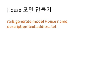 House	모델 만들기
rails	generate	model	House	name	
description:text address	tel
 