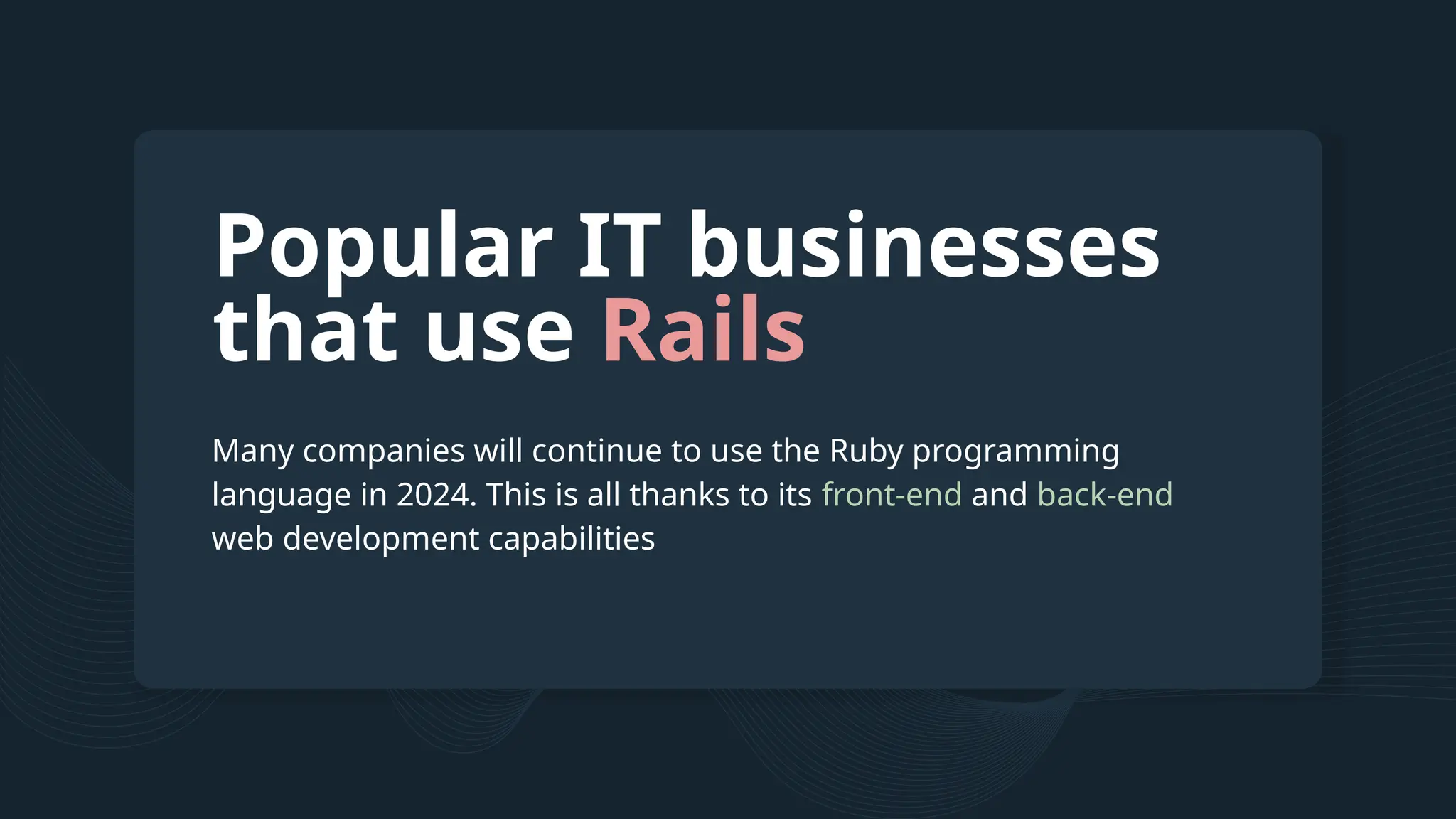 Many companies will continue to use the Ruby programming language in 2024. This is all thanks to its front-end and back-end web development capabilities Popular IT businesses that use Rails 