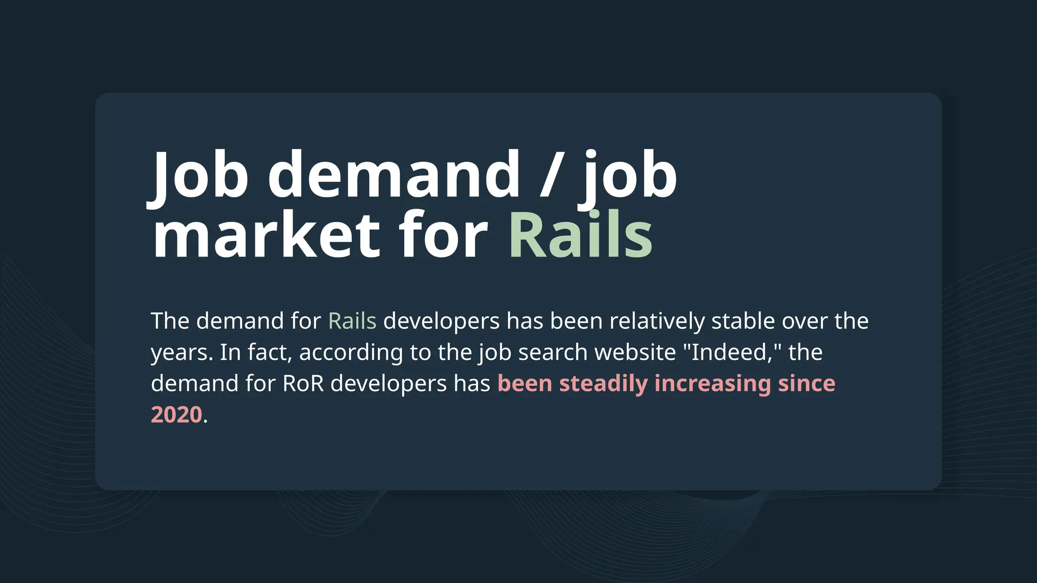 The demand for Rails developers has been relatively stable over the years. In fact, according to the job search website "Indeed," the demand for RoR developers has been steadily increasing since 2020. Job demand / job market for Rails 