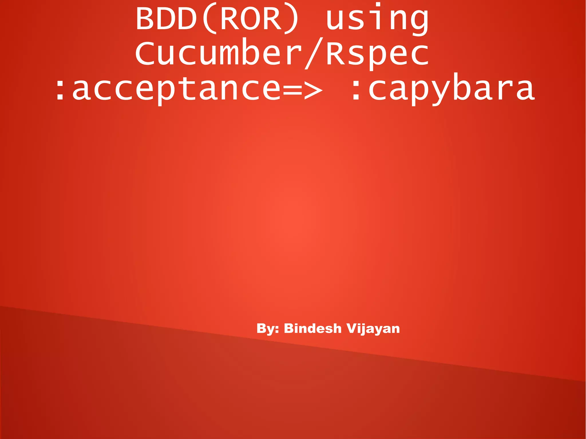BDD(ROR) using
    Cucumber/Rspec
:acceptance=> :capybara




         By: Bindesh Vijayan
 