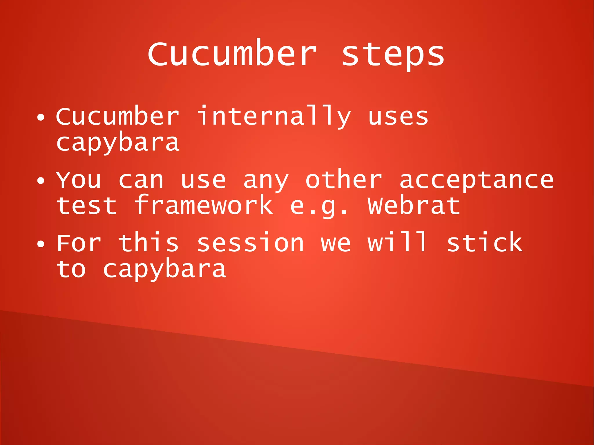 Cucumber steps
●   Cucumber internally uses
    capybara
●   You can use any other acceptance
    test framework e.g. Webrat
●   For this session we will stick
    to capybara
 