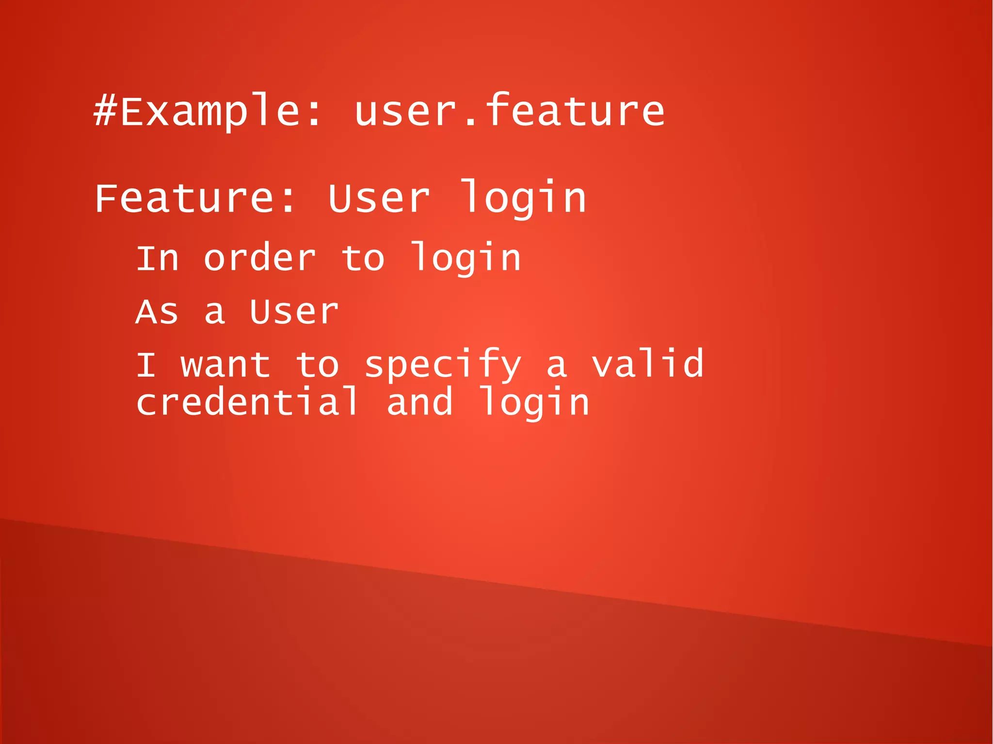 #Example: user.feature
Feature: User login
 In order to login
 As a User
 I want to specify a valid
 credential and login
 