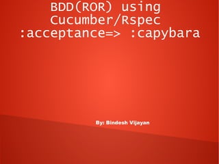 BDD(ROR) using
    Cucumber/Rspec
:acceptance=> :capybara




         By: Bindesh Vijayan
 