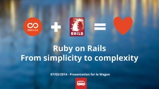 Ruby on Rails
From simplicity to complexity
07/03/2014 - Presentation for le Wagon
 