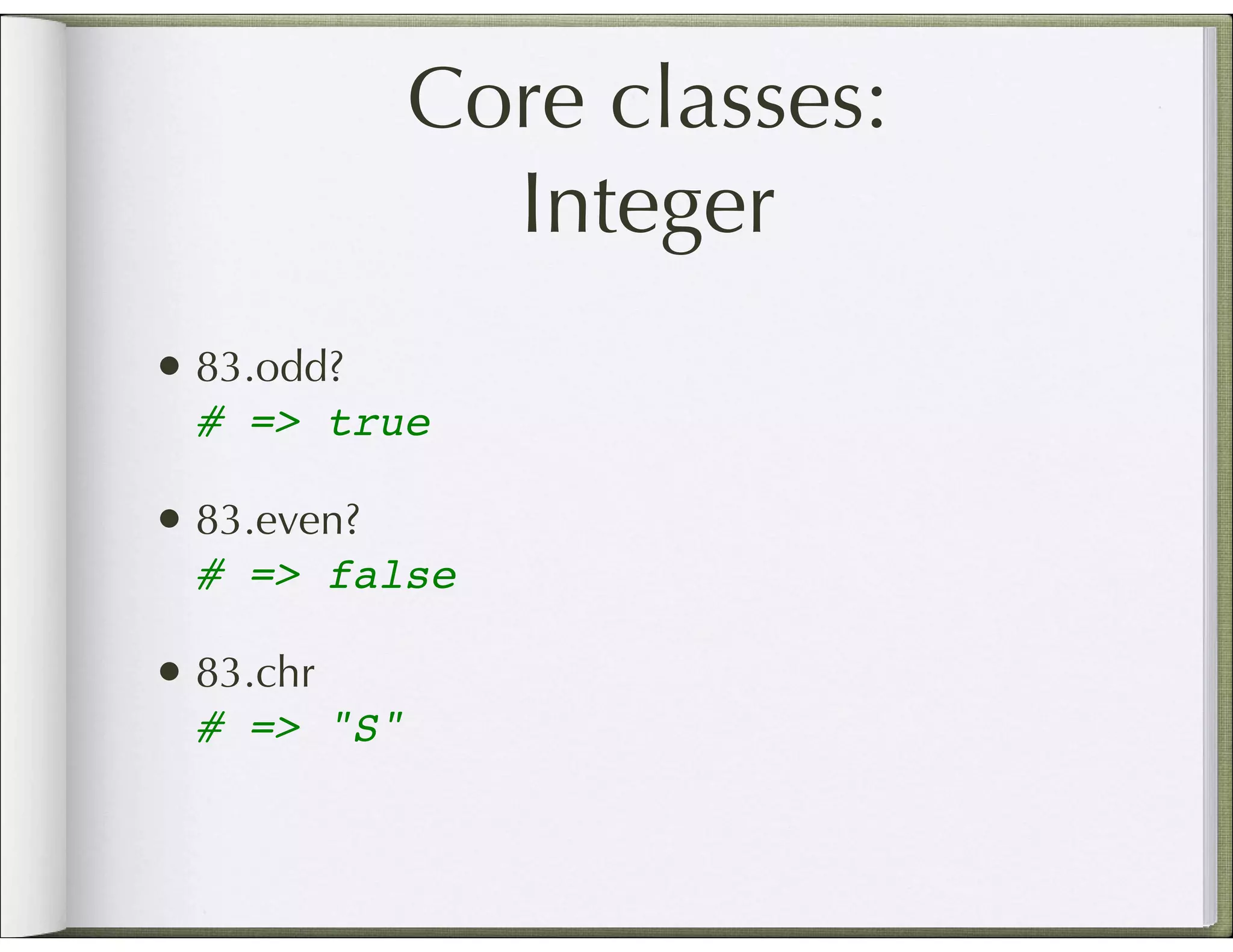 Core classes: Integer • 83.odd? # => true • 83.even? # => false • 83.chr # => "S" 
