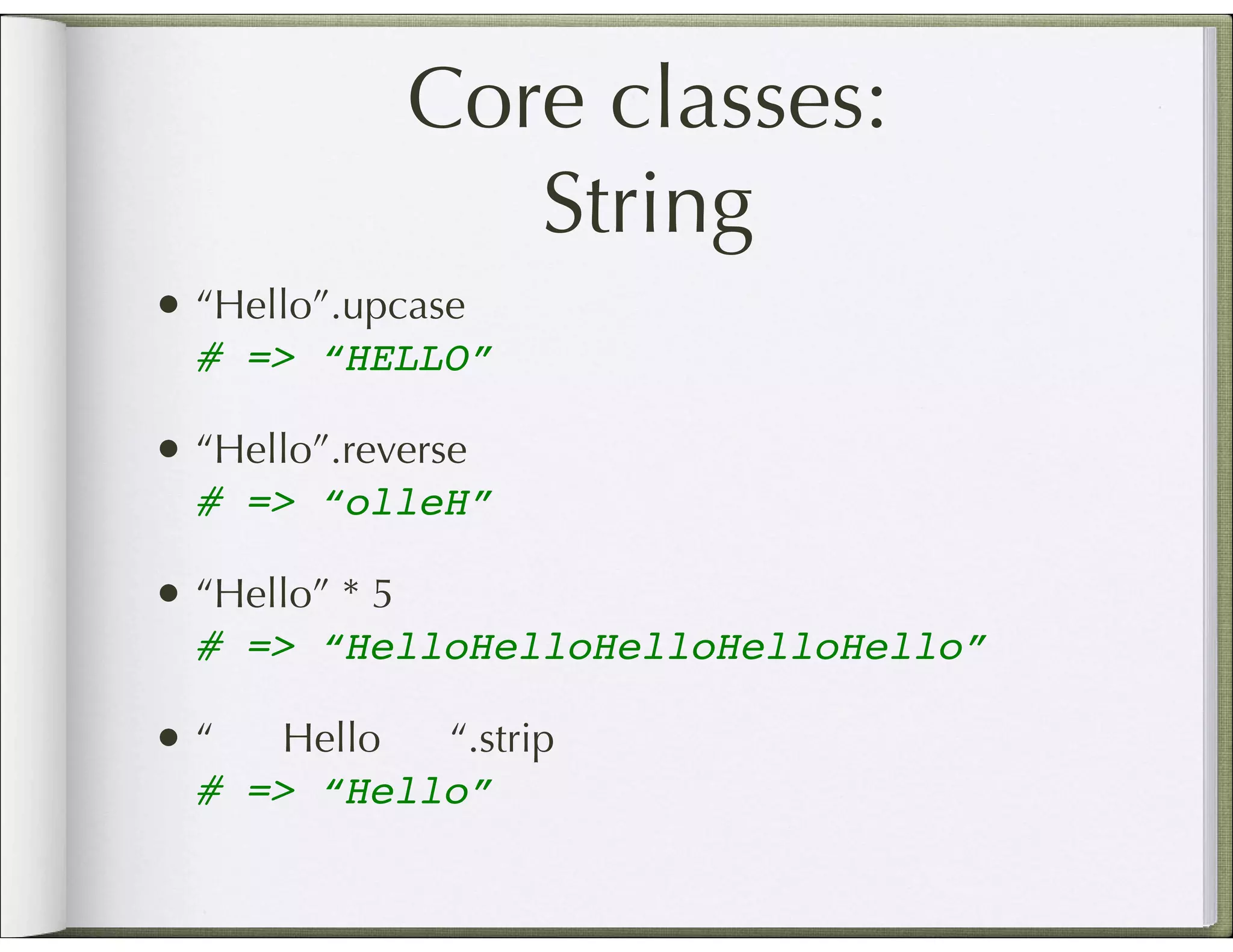 Core classes: String • “Hello”.upcase # => “HELLO” • “Hello”.reverse # => “olleH” • “Hello” * 5 # => “HelloHelloHelloHelloHello” •“ Hello “.strip # => “Hello” 