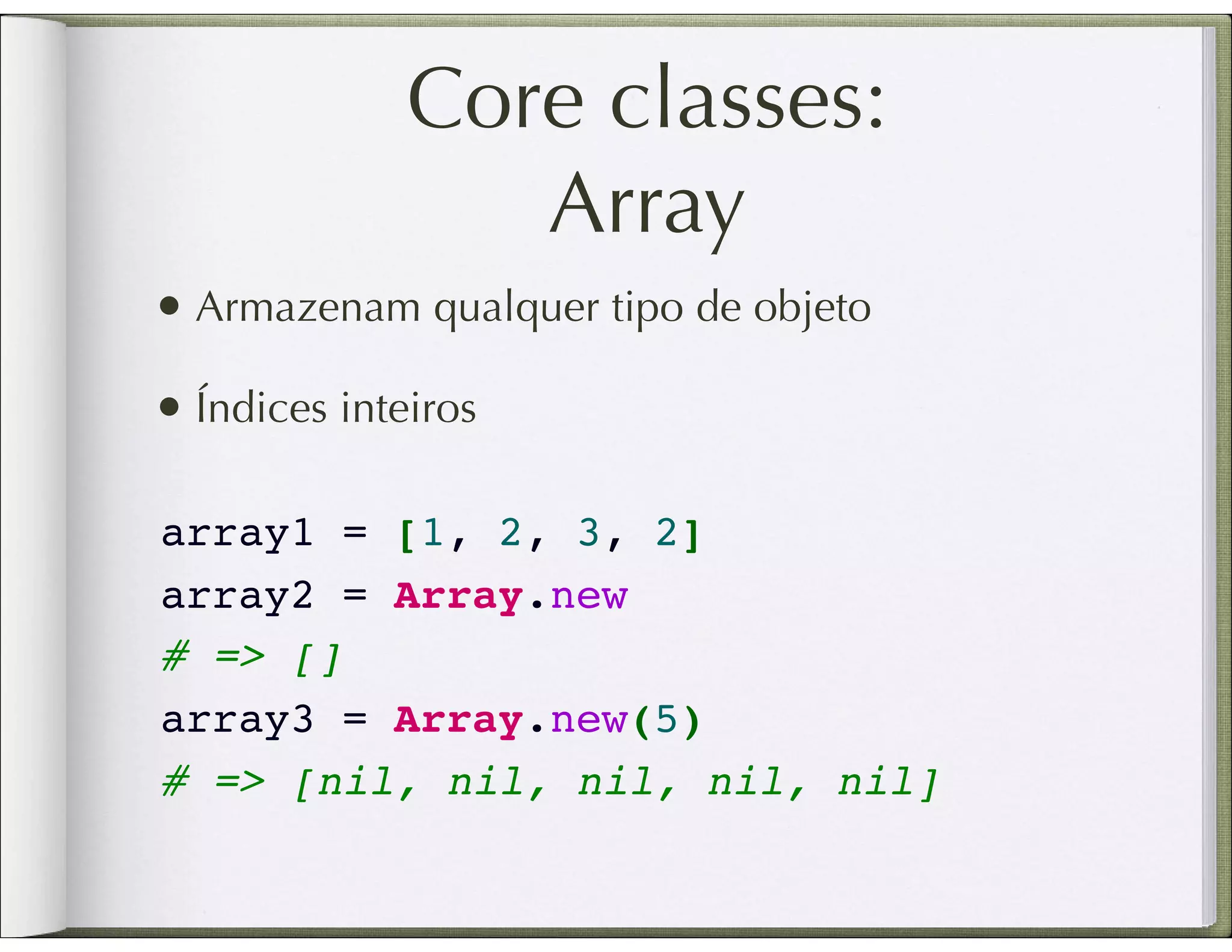 Core classes: Array • Armazenam qualquer tipo de objeto • Índices inteiros array1 = [1, 2, 3, 2] array2 = Array.new     # => [] array3 = Array.new(5) # => [nil, nil, nil, nil, nil] 