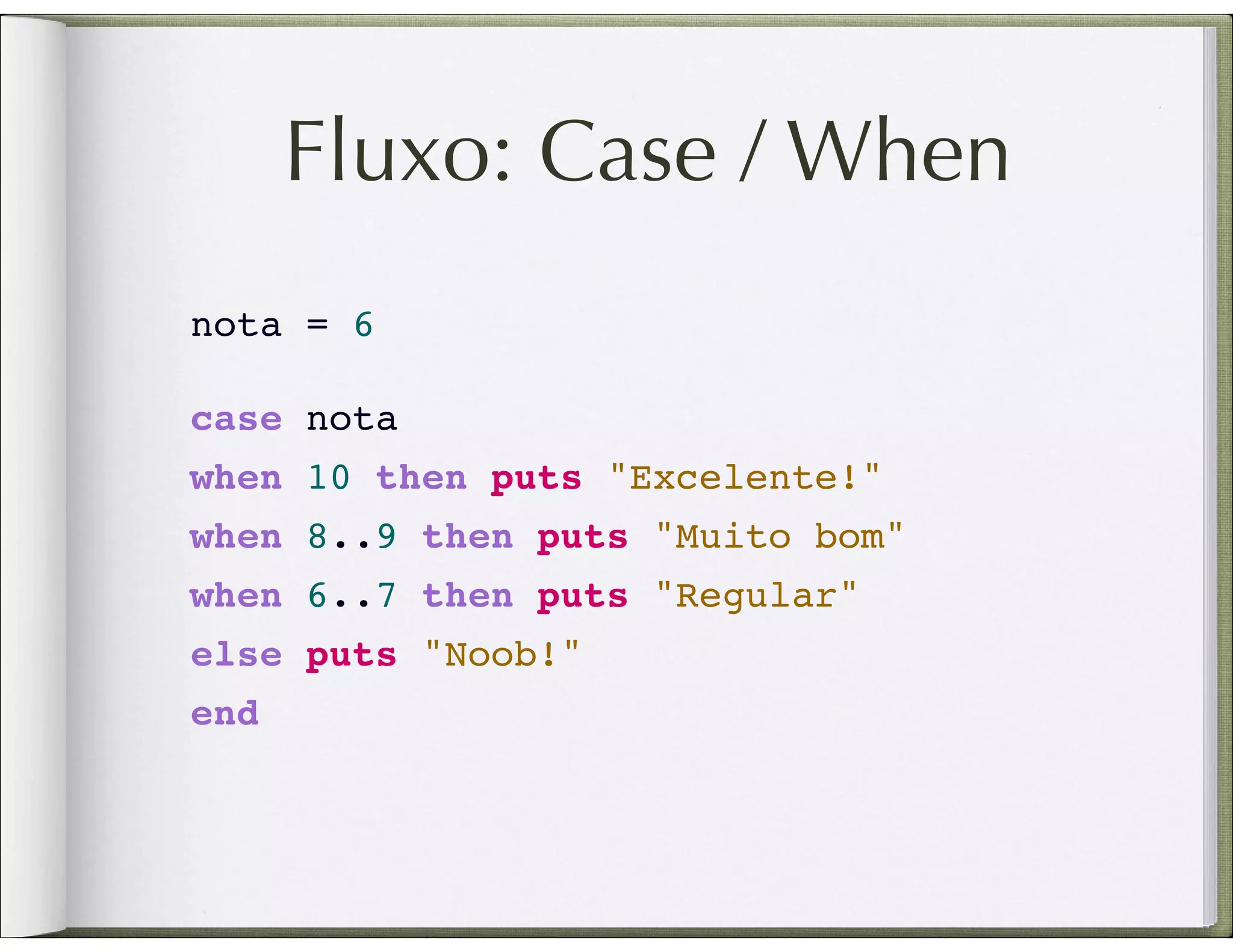 Fluxo: Case / When nota = 6 case nota when 10 then puts "Excelente!" when 8..9 then puts "Muito bom" when 6..7 then puts "Regular" else puts "Noob!" end 