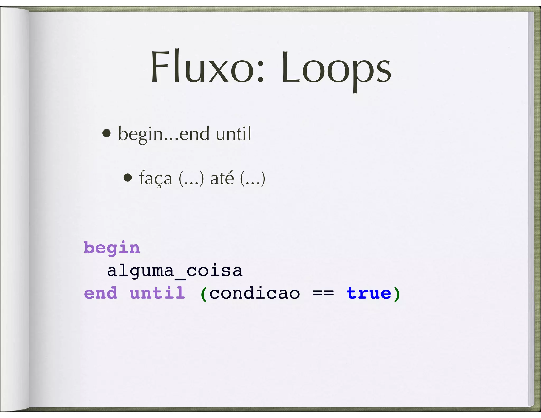 Fluxo: Loops • begin...end until • faça (...) até (...) begin   alguma_coisa end until (condicao == true) 