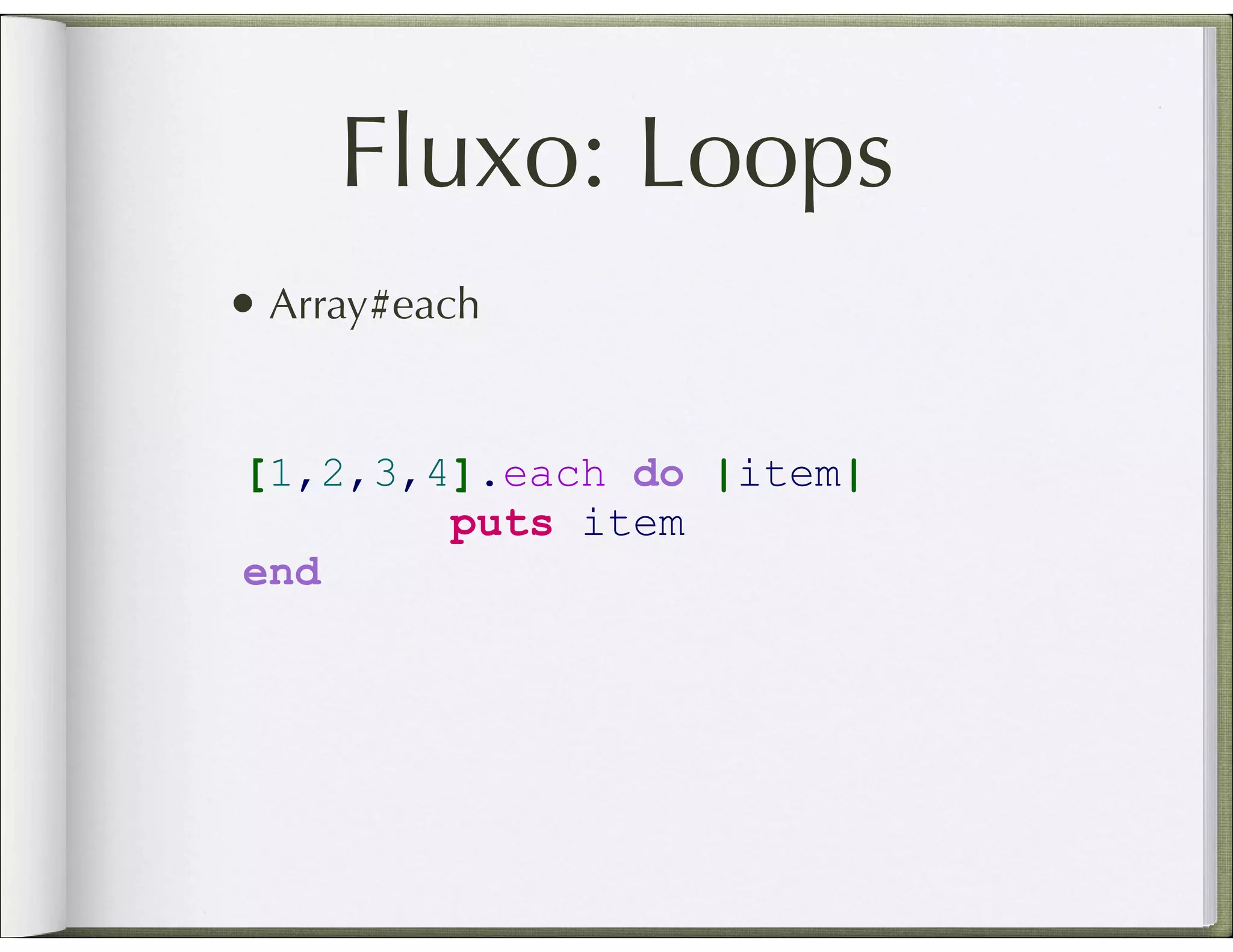 Fluxo: Loops • Array#each [1,2,3,4].each do |item| puts item end 