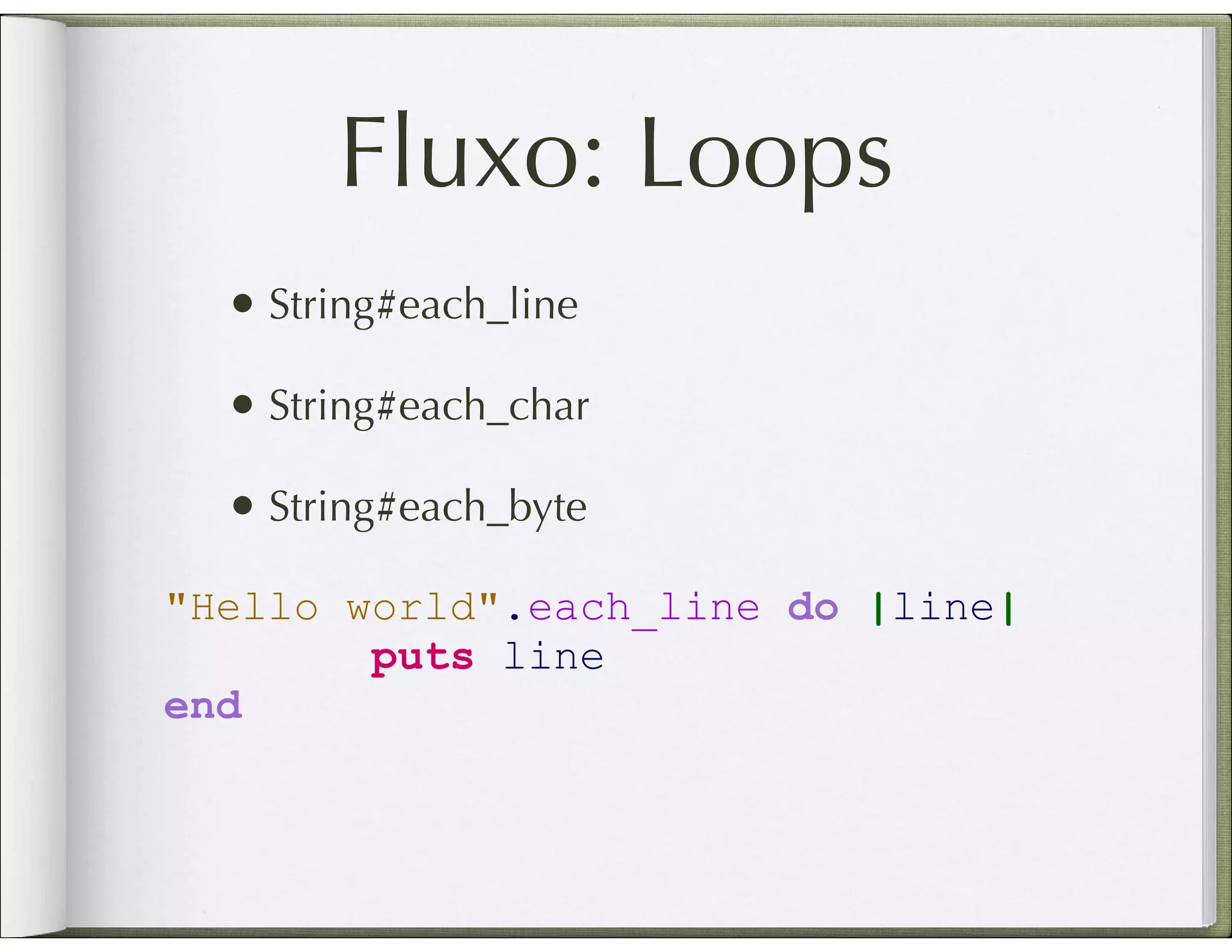 Fluxo: Loops • String#each_line • String#each_char • String#each_byte "Hello world".each_line do |line| puts line end 