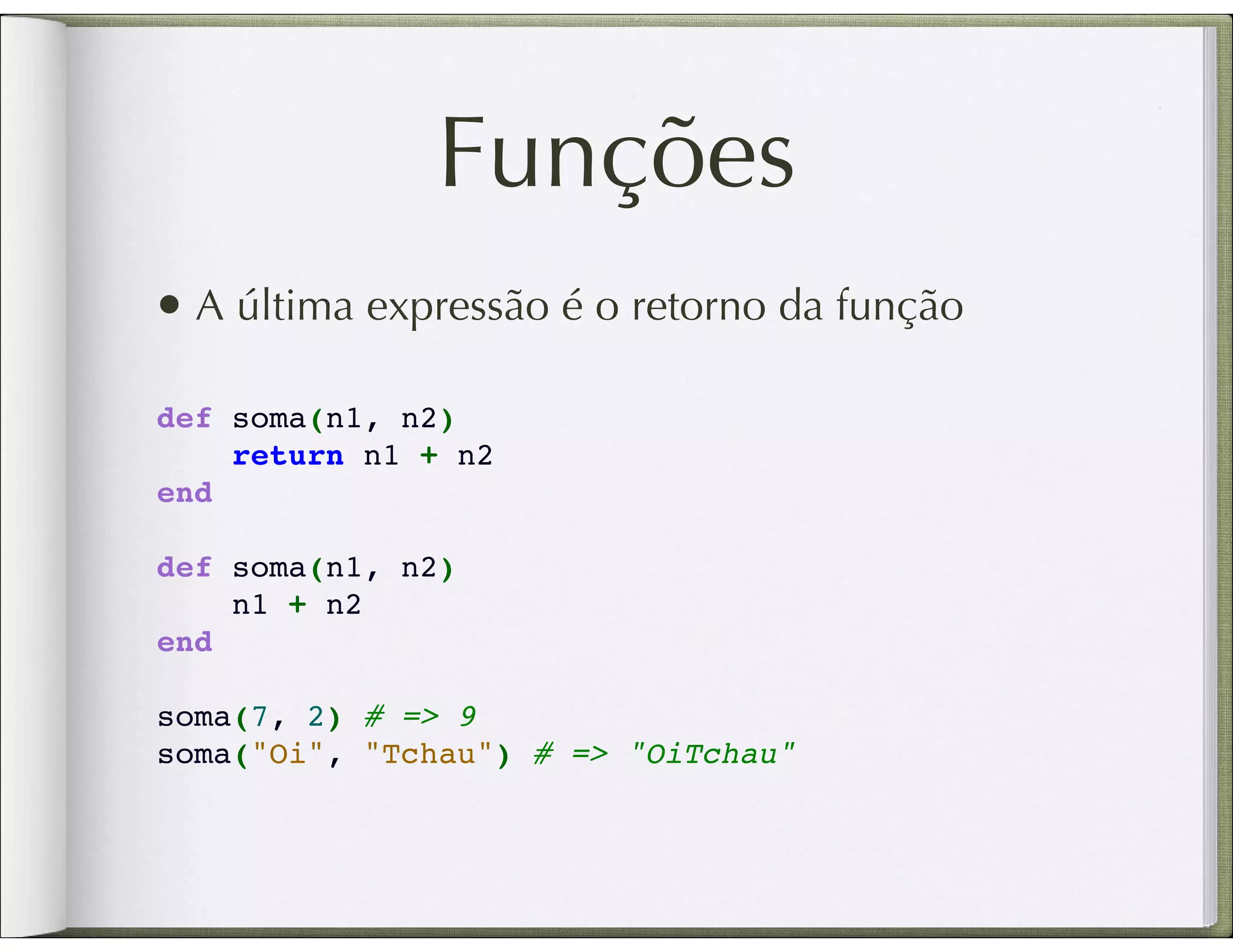 Funções • A última expressão é o retorno da função def soma(n1, n2)     return n1 + n2 end def soma(n1, n2)     n1 + n2 end soma(7, 2) # => 9 soma("Oi", "Tchau") # => "OiTchau" 