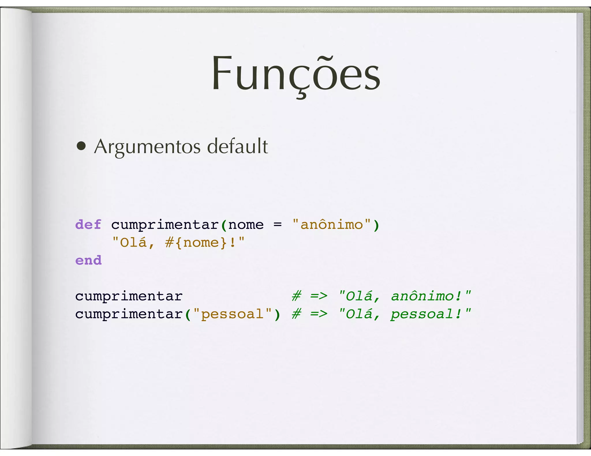 Funções • Argumentos default def cumprimentar(nome = "anônimo")     "Olá, #{nome}!" end   cumprimentar            # => "Olá, anônimo!" cumprimentar("pessoal") # => "Olá, pessoal!" 