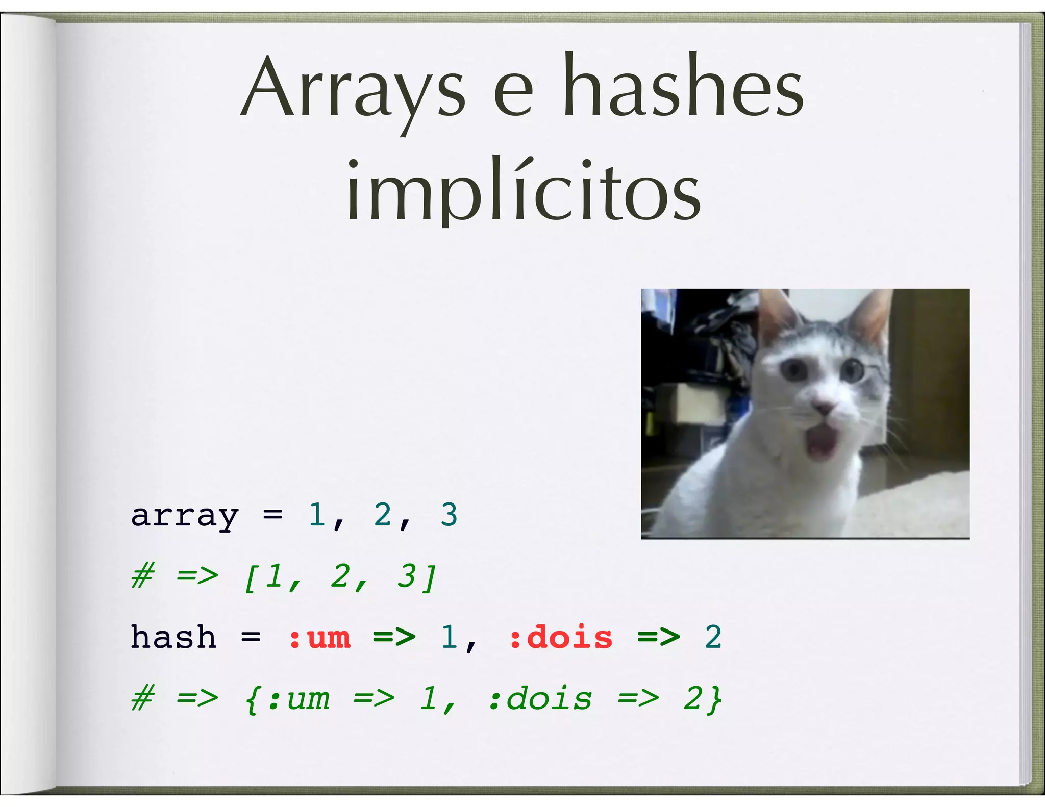Arrays e hashes implícitos array = 1, 2, 3 # => [1, 2, 3] hash = :um => 1, :dois => 2 # => {:um => 1, :dois => 2} 