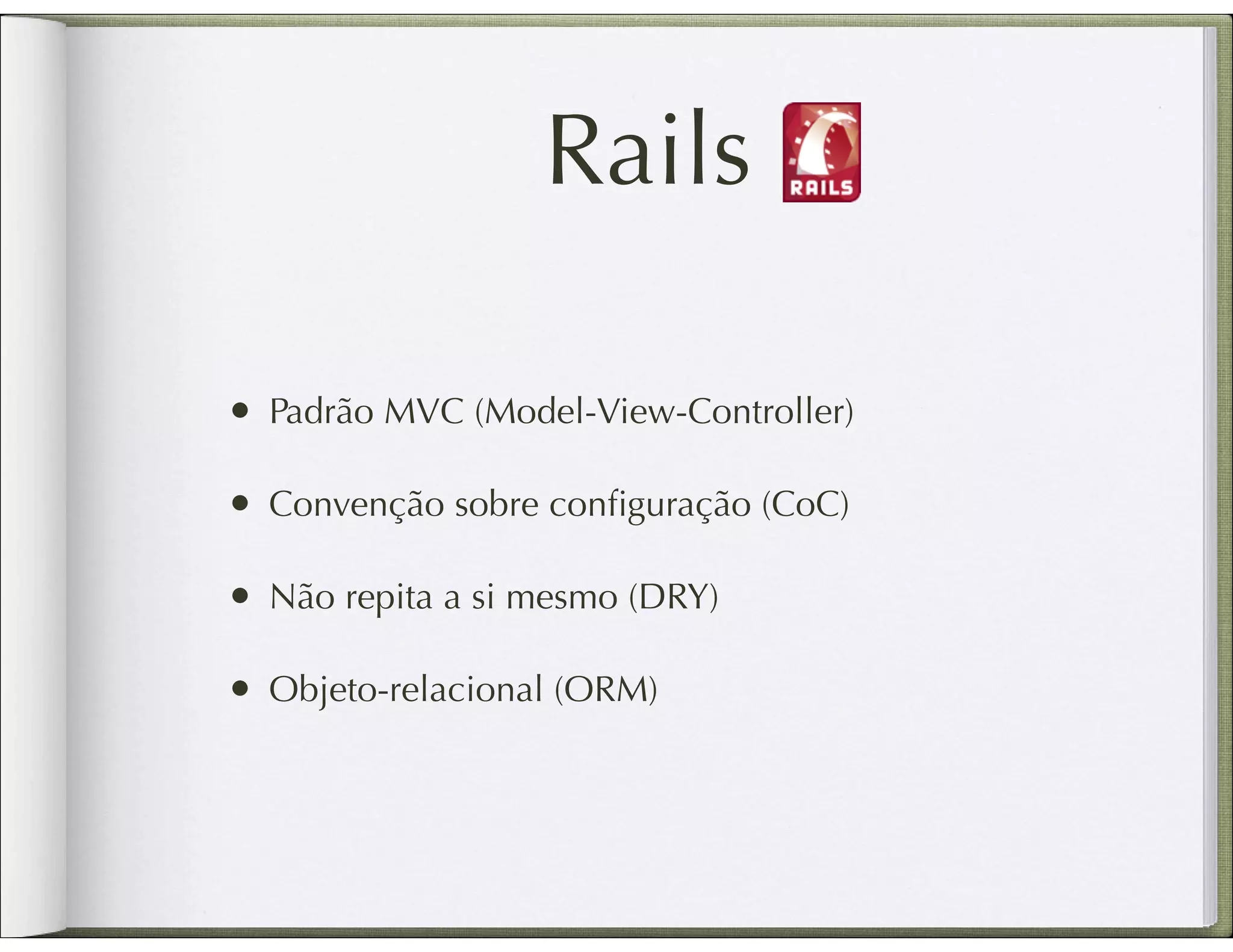 Rails • Padrão MVC (Model-View-Controller) • Convenção sobre conﬁguração (CoC) • Não repita a si mesmo (DRY) • Objeto-relacional (ORM) 