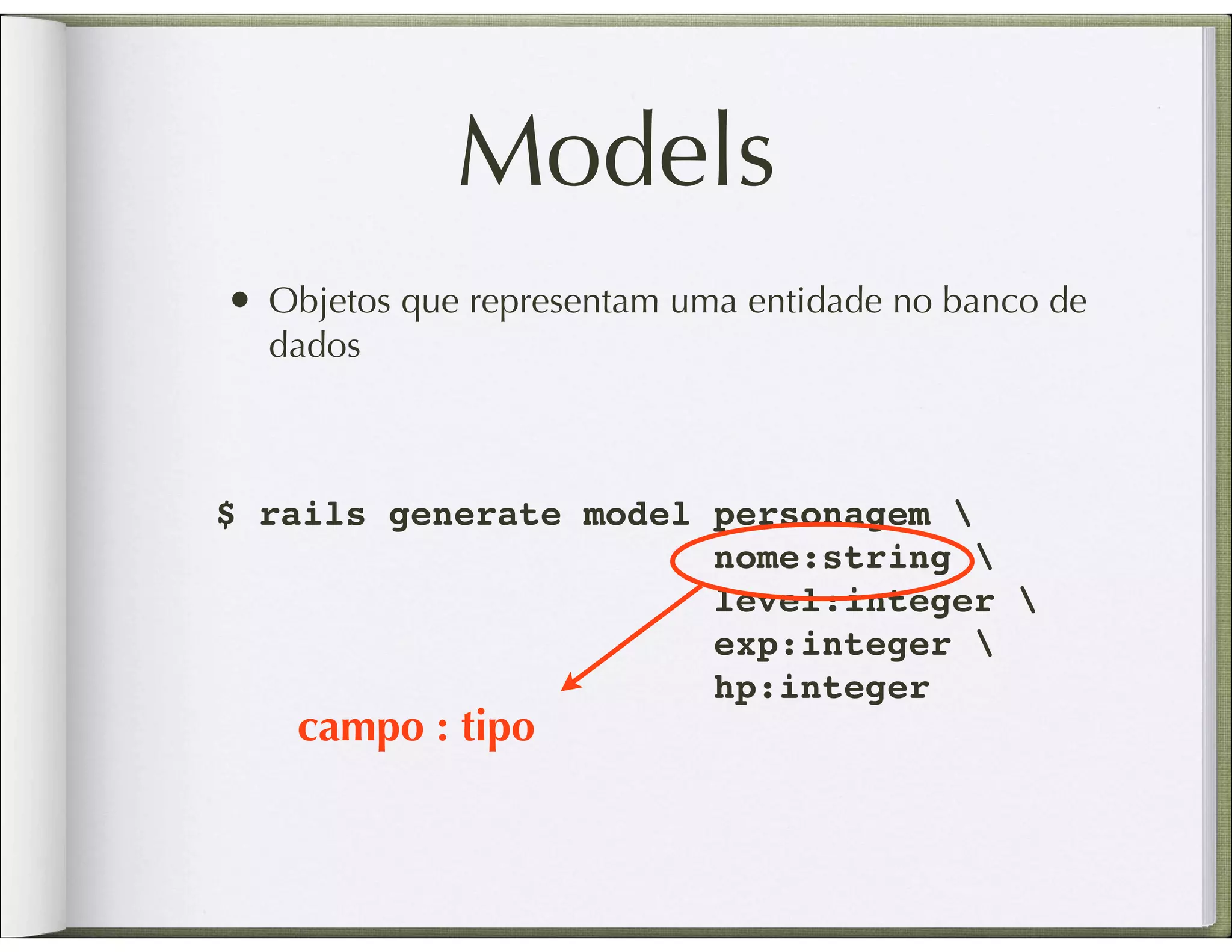 Models • Objetos que representam uma entidade no banco de dados $ rails generate model personagem nome:string level:integer exp:integer hp:integer campo : tipo 