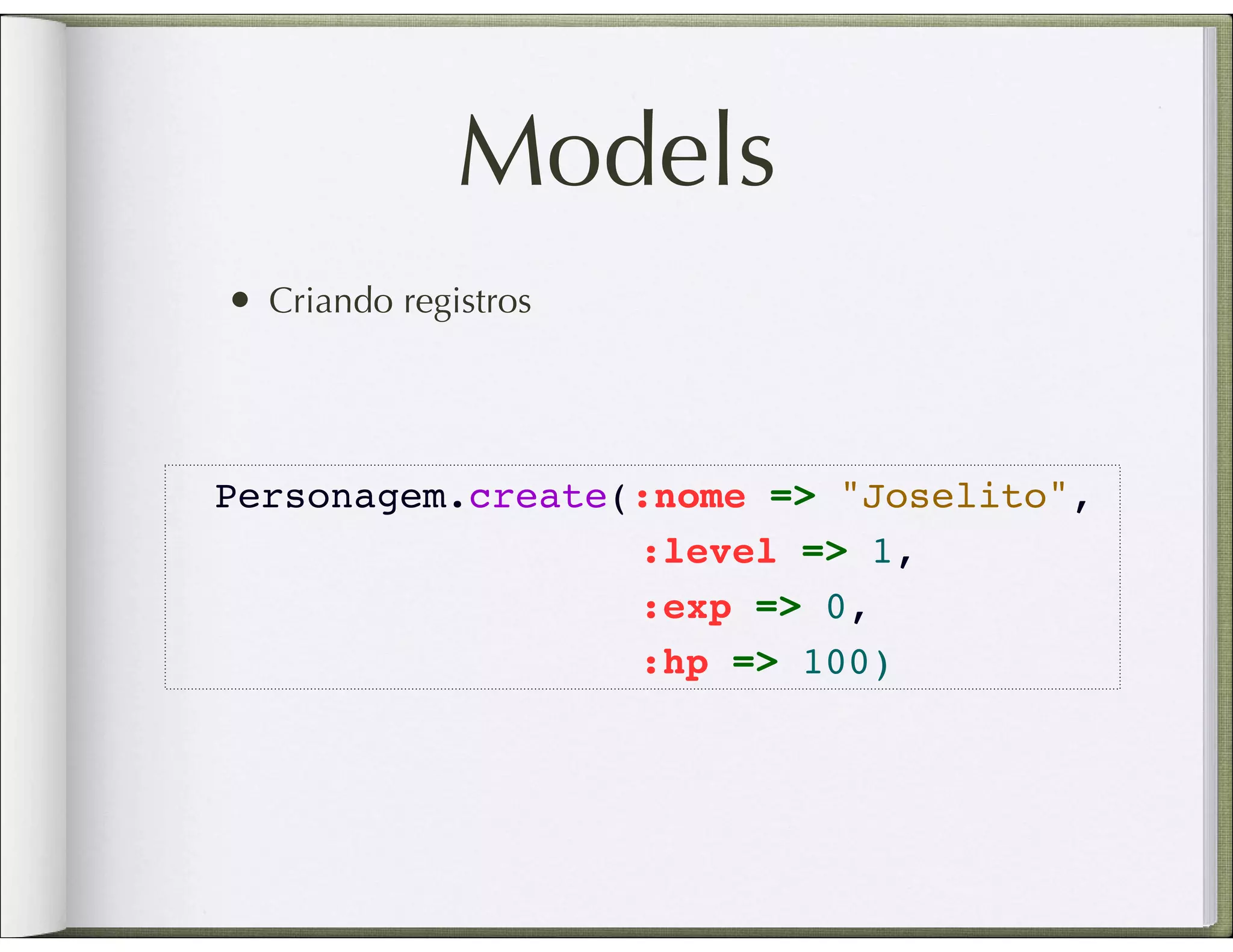 Models • Criando registros Personagem.create(:nome => "Joselito", :level => 1, :exp => 0, :hp => 100) 