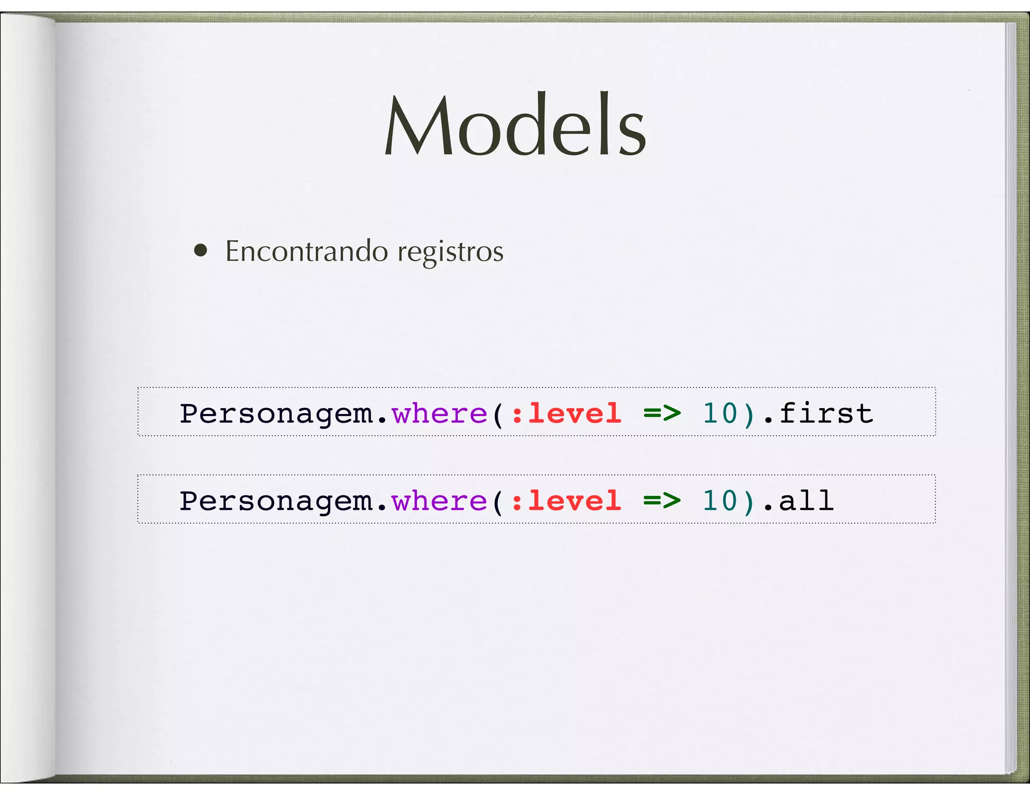 Models • Encontrando registros Personagem.where(:level => 10).first Personagem.where(:level => 10).all 