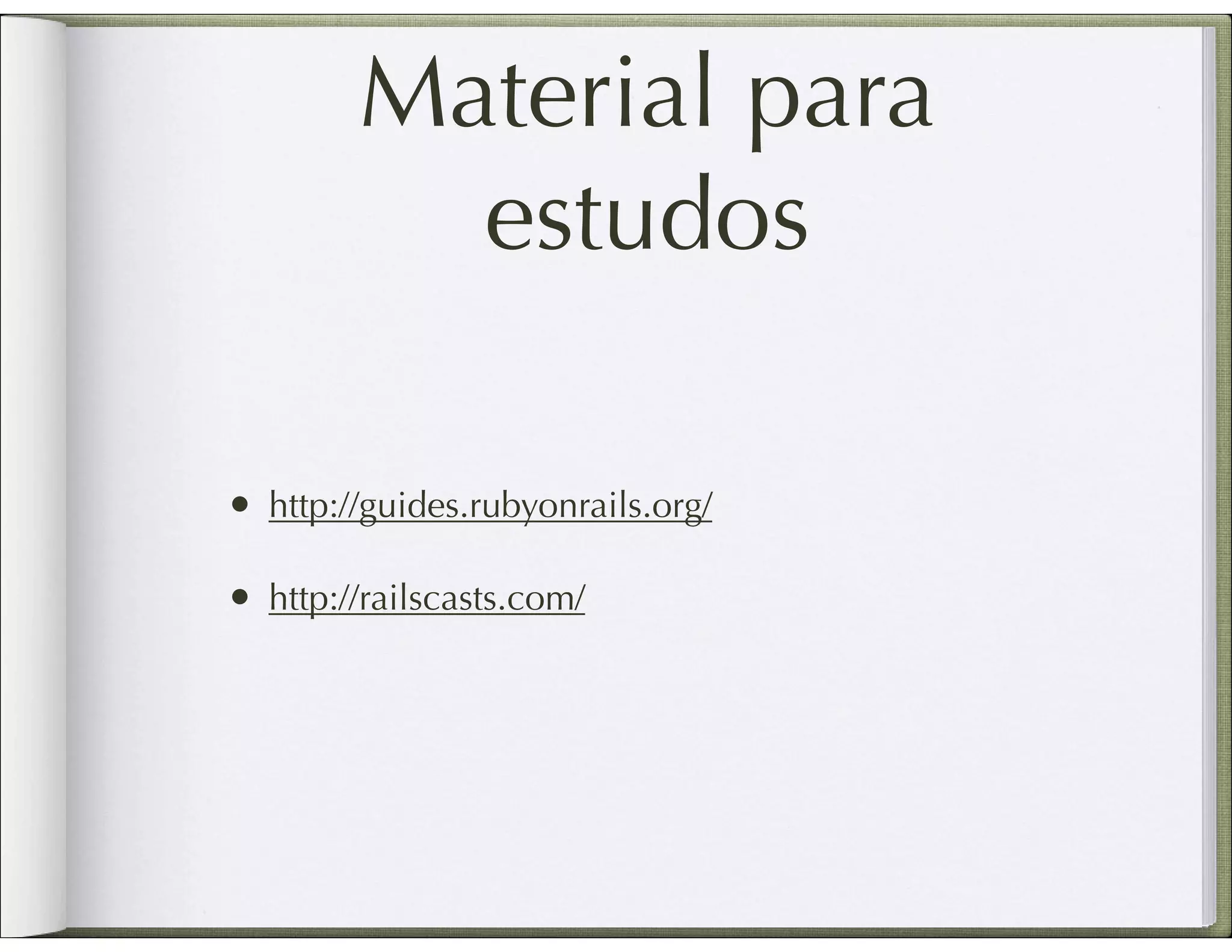 Material para estudos • http://guides.rubyonrails.org/ • http://railscasts.com/ 