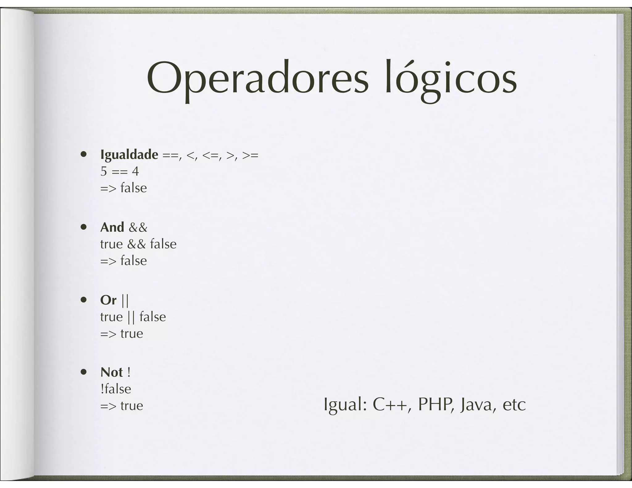 Operadores lógicos • Igualdade ==, <, <=, >, >= 5 == 4 => false • And && true && false => false • Or || true || false => true • Not ! !false => true Igual: C++, PHP, Java, etc 