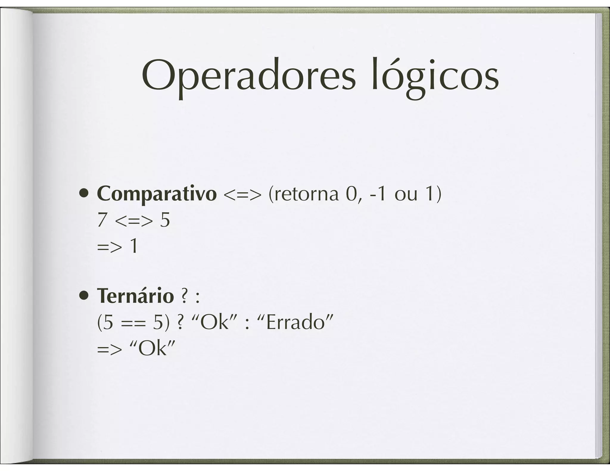 Operadores lógicos • Comparativo <=> (retorna 0, -1 ou 1) 7 <=> 5 => 1 • Ternário ? : (5 == 5) ? “Ok” : “Errado” => “Ok” 