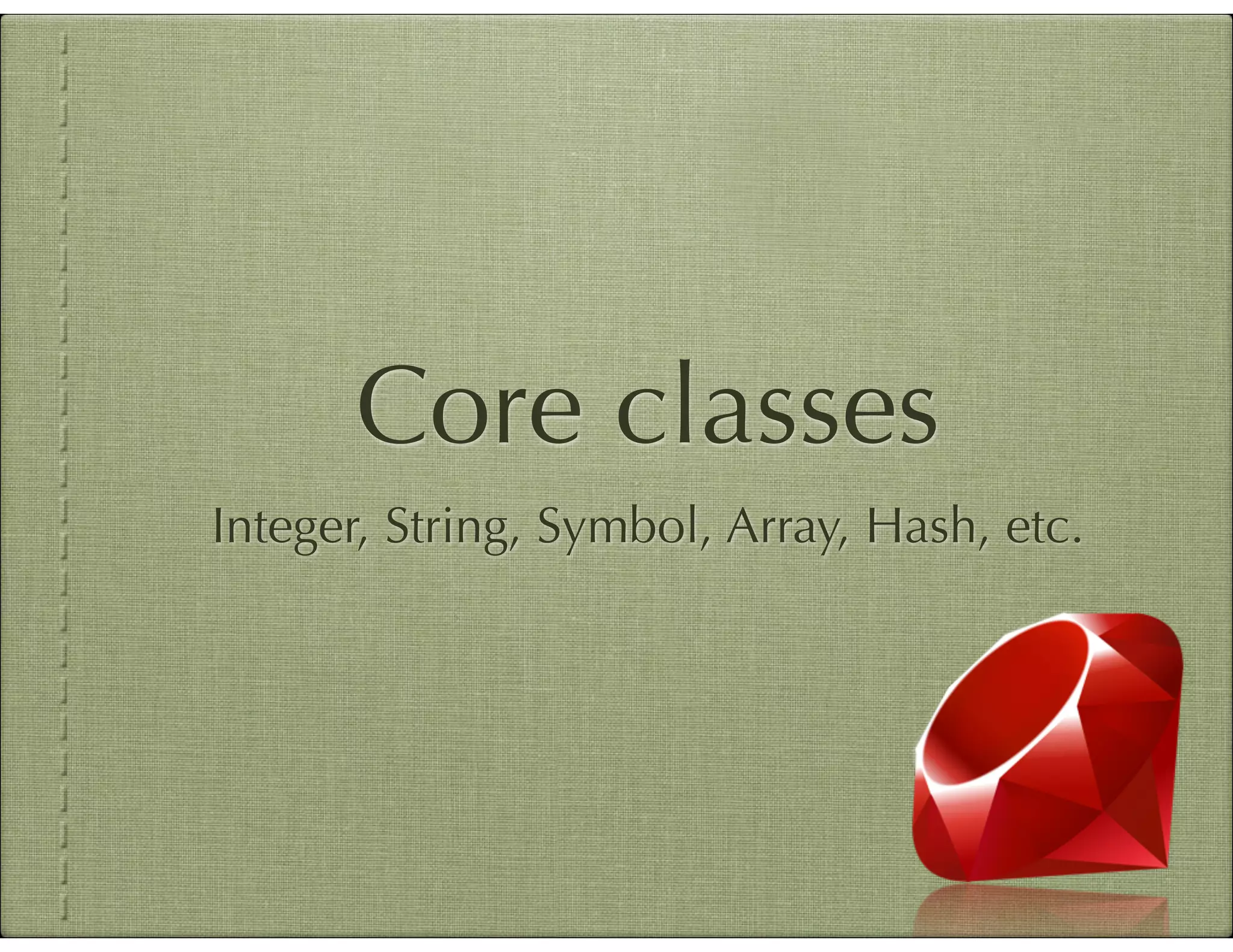 Core classes Integer, String, Symbol, Array, Hash, etc. 