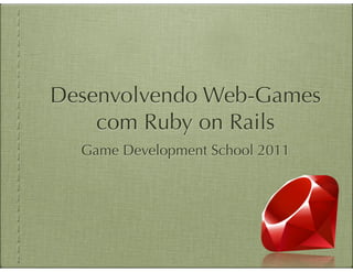 Desenvolvendo Web-Games
    com Ruby on Rails
  Game Development School 2011
 