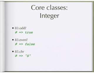 Core classes:
               Integer
• 83.odd?
  # => true

• 83.even?
  # => false

• 83.chr
  # => "S"
 