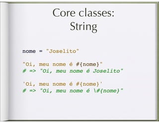 Core classes:
           String

nome = "Joselito"

"Oi, meu nome é #{nome}"  
# => "Oi, meu nome é Joselito"

'Oi, meu nome é #{nome}'
# => "Oi, meu nome é #{nome}"
 