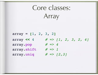 Core classes:
            Array

array = [1, 2, 3, 2]
array << 4     #   =>   [1, 2, 3, 2, 4]
array.pop      #   =>   4
array.shift    #   =>   1
array.uniq     #   =>   [2,3]
 