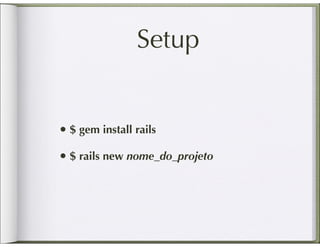 Setup


• $ gem install rails
• $ rails new nome_do_projeto
 