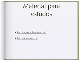 Material para
          estudos

• http://guides.rubyonrails.org/

• http://railscasts.com/
 